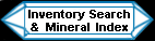 The mineralminers.com Mineral Inventory and Factsheet index: An alphabetical list containing every mineral variety in our on-line inventory, with links to information pages on the minerals giving their physical properties and discussing their occurance, diagnostic features, uses, history and metaphysical properties. There also are links to images of our available mineral specimens, crystals, gems, jewelry, spheres and crystal balls, lapidary and facet rough, and natural gift items for each mineral listed in the index.